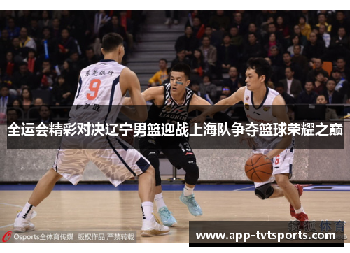 全运会精彩对决辽宁男篮迎战上海队争夺篮球荣耀之巅