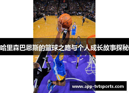 哈里森巴恩斯的篮球之路与个人成长故事探秘