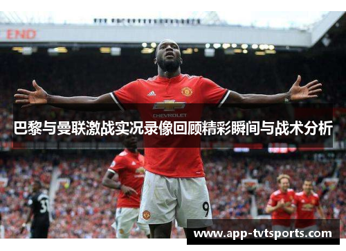 巴黎与曼联激战实况录像回顾精彩瞬间与战术分析